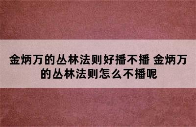 金炳万的丛林法则好播不播 金炳万的丛林法则怎么不播呢